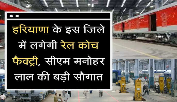 Rail Coach Factory  हरियाणा के इस जिले में लगेगी रेल कोच फैक्ट्री, सीएम मनोहर लाल की बड़ी सौगात