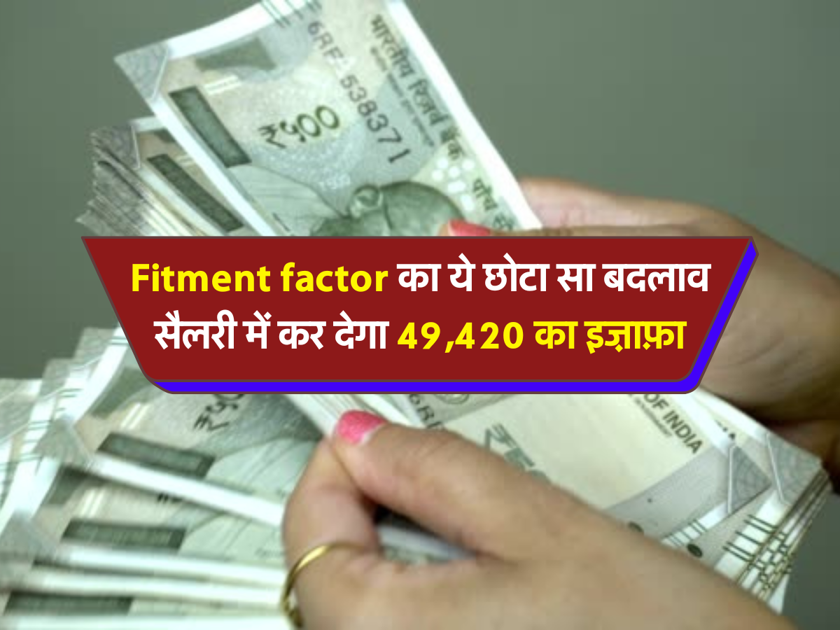 Fitment factor का ये छोटा सा बदलाव, सैलरी में कर देगा 49,420 का इज़ाफ़ा 