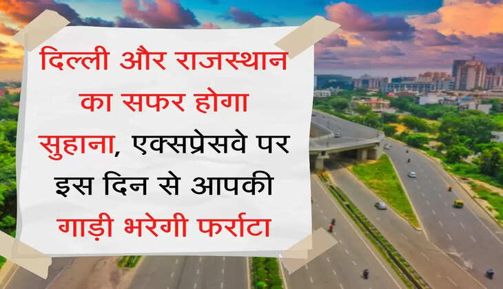 Delhi-Mumbai Expressway दिल्ली और राजस्थान का सफर होगा सुहाना, एक्सप्रेसवे पर इस दिन से आपकी गाड़ी भरेगी फर्राटा