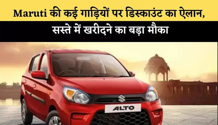 Maruti की कई गाड़ियों पर डिस्काउंट का ऐलान, सस्ते में खरीदने का बड़ा मौका