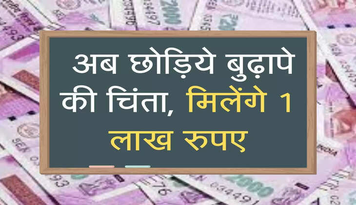  अब छोड़िये बुढ़ापे की चिंता, मिलेंगे 1 लाख रुपए