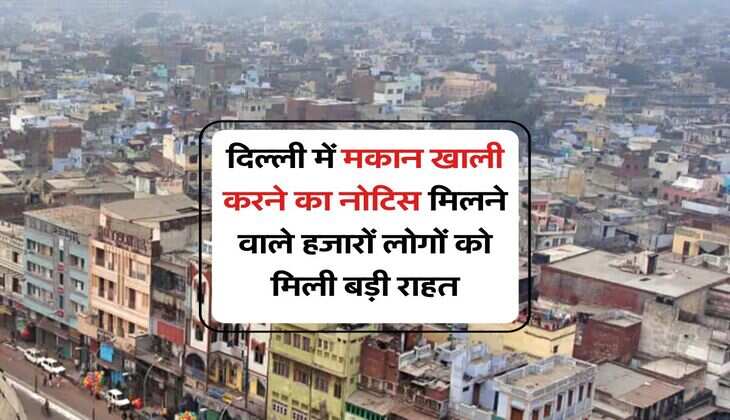 Delhi News : दिल्ली में मकान खाली करने का नोटिस मिलने वाले हजारों लोगों को मिली बड़ी राहत, कल चलना था बुलडोजर