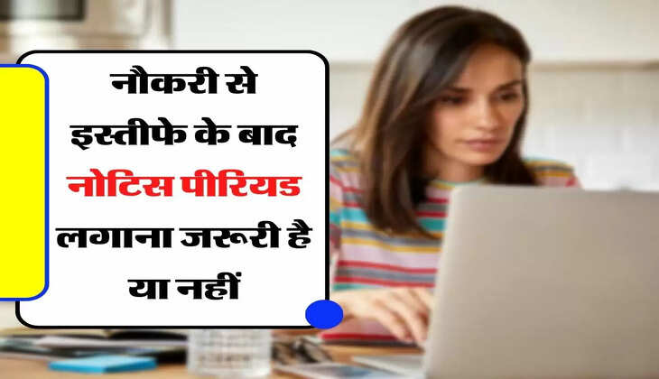 Notice Period Serve : कर्मचारी जान लें, नौकरी से इस्तीफे के बाद नोटिस पीरियड लगाना जरूरी है या नहीं