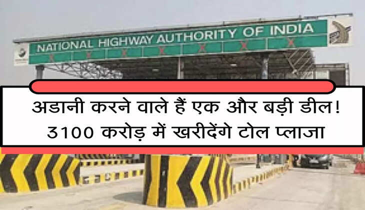 Adani Big Deal : अडानी करने वाले हैं एक और बड़ी डील! 3100 करोड़ में खरीदेंगे टोल प्लाजा