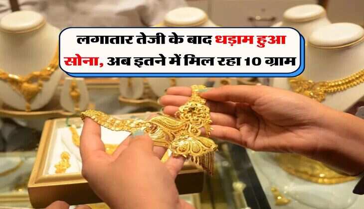 Gold Price : लगातार तेजी के बाद धड़ाम हुआ सोना, अब इतने में मिल रहा 10 ग्राम