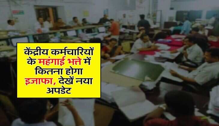 DA Hike Update : केंद्रीय कर्मचारियों के महंगाई भत्ते में कितना होगा इजाफा, देखें नया अपडेट