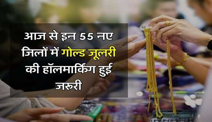 Hallmarking of Gold Jewelery : आज से इन 55 नए जिलों में गोल्ड जूलरी की हॉलमार्किंग हुई जरूरी