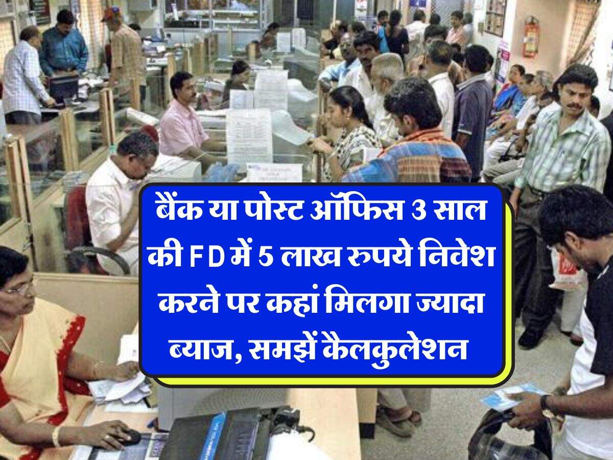बैंक या पोस्ट ऑफिस 3 साल की FD में 5 लाख रुपये निवेश करने पर कहां मिलगा ज्यादा ब्याज, समझें कैलकुलेशन