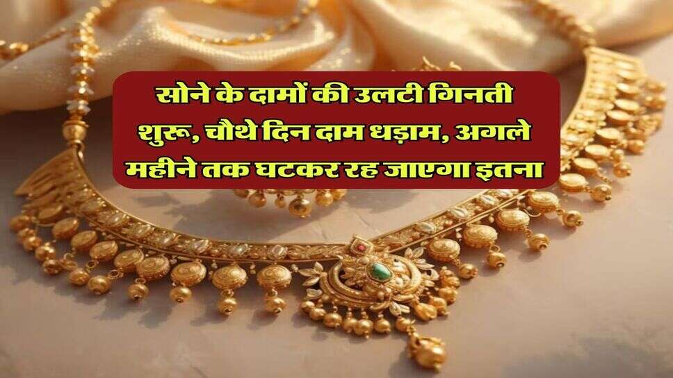 Gold Rate : सोने के दामों की उलटी गिनती शुरू, चौथे दिन दाम धड़ाम, अगले महीने तक घटकर रह जाएगा इतना