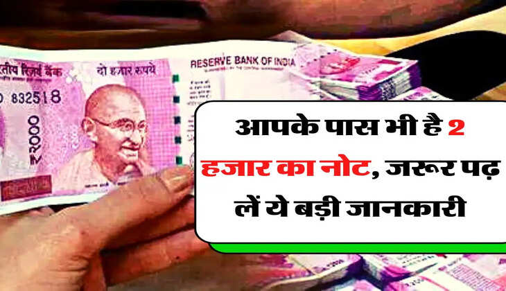 2000 rupee Note - आपके पास भी है 2 हजार का नोट, जरूर पढ़ लें ये बड़ी जानकारी