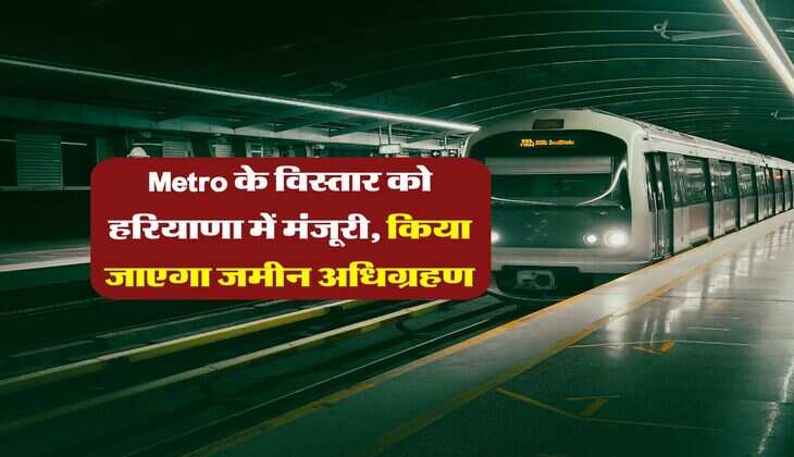 Metro के विस्तार को हरियाणा में मंजूरी, किया जाएगा जमीन अधिग्रहण