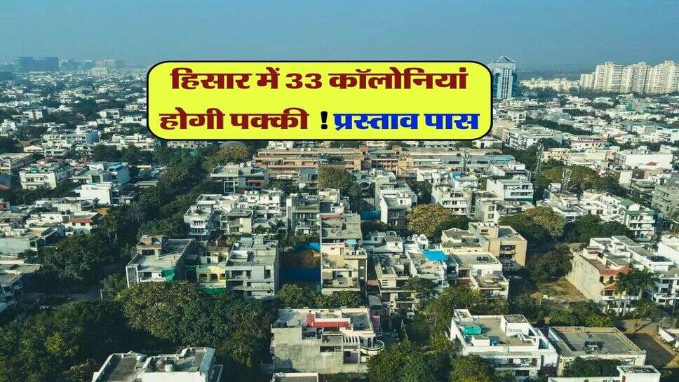 हिसार में 33 कॉलोनियां होगी पक्की ! प्रस्ताव पास