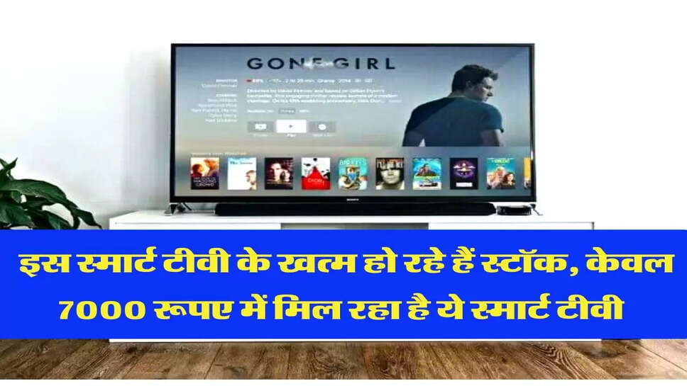  इस स्मार्ट टीवी के खत्म हो रहे हैं स्टॉक, केवल 7000 रूपए में मिल रहा है ये स्मार्ट टीवी&nbsp;