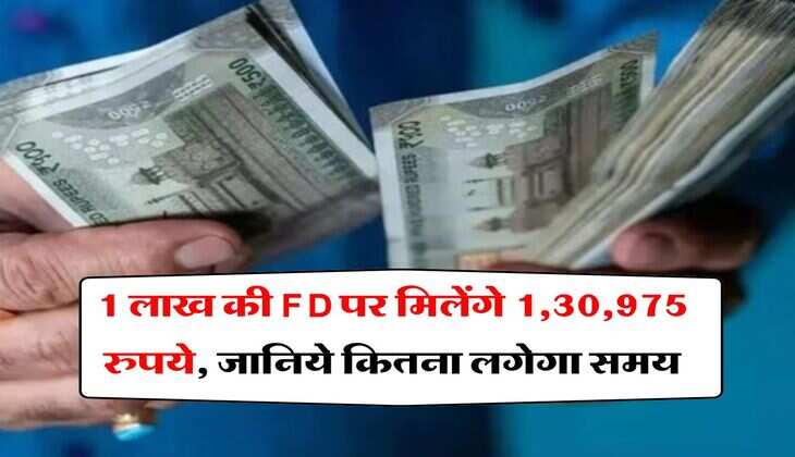 1 लाख की FD पर मिलेंगे 1,30,975 रुपये, जानिये कितना लगेगा समय