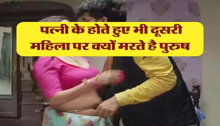 Chanakya Niti: पत्नी के होते हुए भी दूसरी महिला पर क्यों मरते है पुरुष