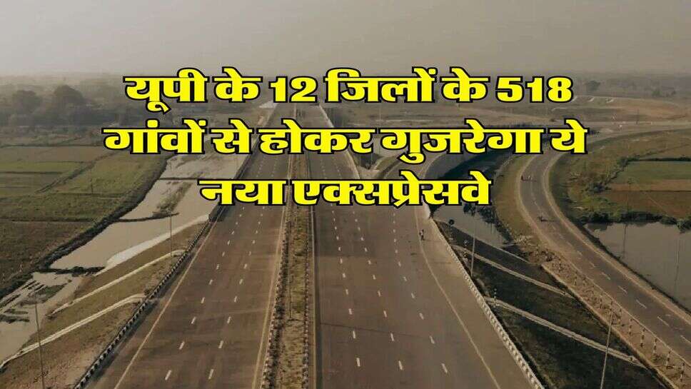 UP News : यूपी के 12 जिलों के 518 गांवों से होकर गुजरेगा ये नया एक्सप्रेसवे, इस साल पूरा हो जाएगा काम, सीएम योगी ने दिए निर्देश
