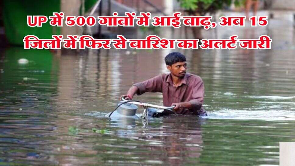 UP में 500 गांवों में आई बाढ़, अब 15 जिलों में फिर से बारिश का अलर्ट जारी
