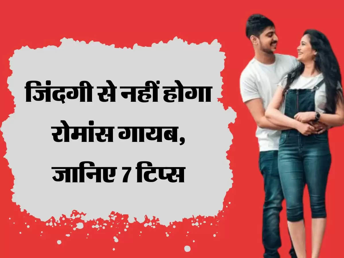 जिंदगी से नहीं होगा रोमांस गायब, जानिए 7 टिप्स