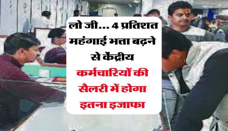 DA Hike : लो जी... 4 प्रतिशत महंगाई भत्ता बढ़ने से केंद्रीय कर्मचारियों की सैलरी में होगा इतना इजाफा
