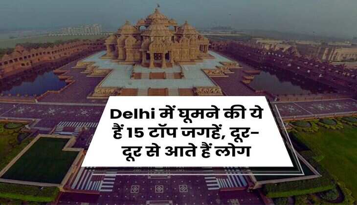 Delhi में घूमने की ये हैं 15 टॉप जगहें, दूर-दूर से आते हैं लोग