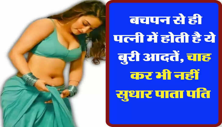 Chanakya Niti : बचपन से ही पत्नी में होती है ये बुरी आदतें, चाह कर भी नहीं सुधार पाता पति 