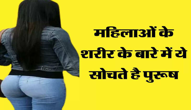 महिलाओं के शरीर के बारे में ये सोचते है पुरूष, जानकर होगी हैरानी