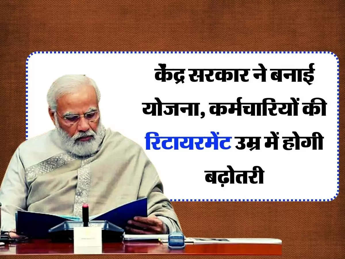 Employees Retirement Age : केंद्र सरकार ने बनाई योजना, कर्मचारियों की रिटायरमेंट उम्र में होगी बढ़ोतरी