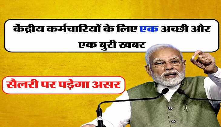 7th Pay Commission: केेंद्रीय कर्मचारियों के लिए एक अच्छी और एक बुरी खबर, सैलरी पर पड़ेगा असर