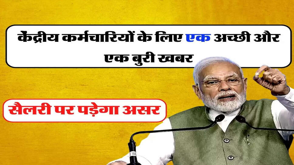 7th Pay Commission: केेंद्रीय कर्मचारियों के लिए एक अच्छी और एक बुरी खबर, सैलरी पर पड़ेगा असर