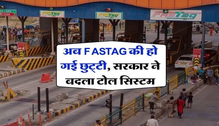 अब FASTAG की हो गई छुट्‌टी, सरकार ने बदला टोल सिस्टम