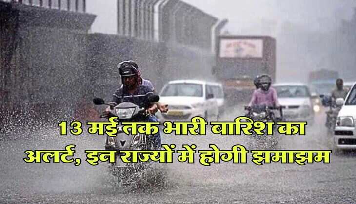 IMD Weather : 13 मई तक भारी बारिश का अलर्ट, इन राज्यों में होगी झमाझम 