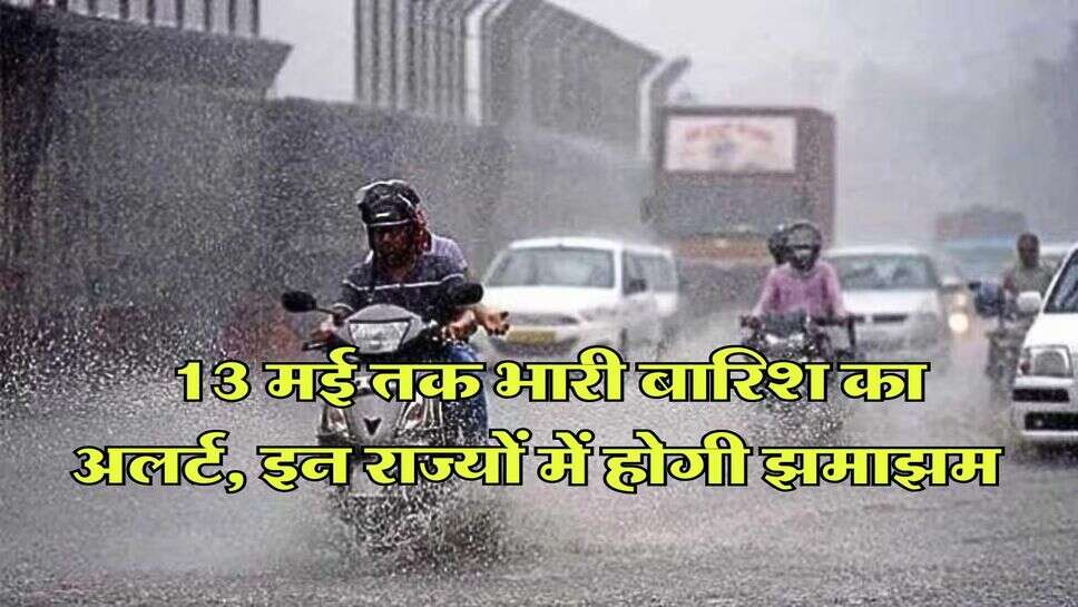 IMD Weather : 13 मई तक भारी बारिश का अलर्ट, इन राज्यों में होगी झमाझम&nbsp;