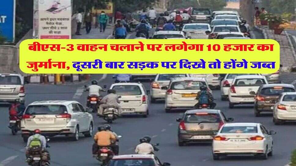 बीएस-3 वाहन चलाने पर लगेगा 10 हजार का जुर्माना, दूसरी बार सड़क पर दिखे तो होंगे जब्त
