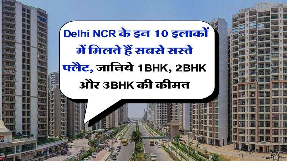 &nbsp;Delhi NCR के इन 10 इलाकों में मिलते हैं सबसे सस्ते फ्लैट, जानिये 1BHK, 2BHK और 3BHK की कीमत