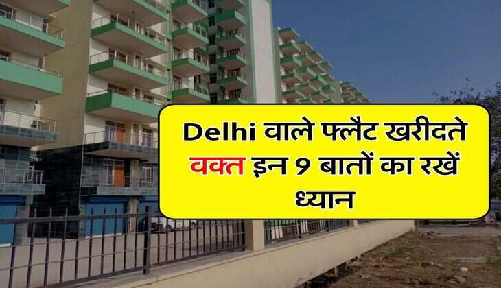 Delhi वाले फ्लैट खरीदते वक्त इन 9 बातों का रखें ध्यान, वरना लग जाएगा चूना