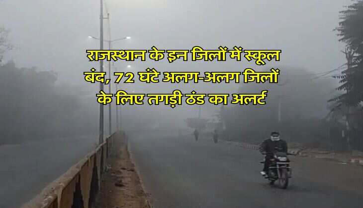 Rajasthan ka Weather : राजस्थान के इन जिलों में स्कूल बंद, 72 घंटे अलग-अलग जिलों के लिए तगड़ी ठंड का अलर्ट