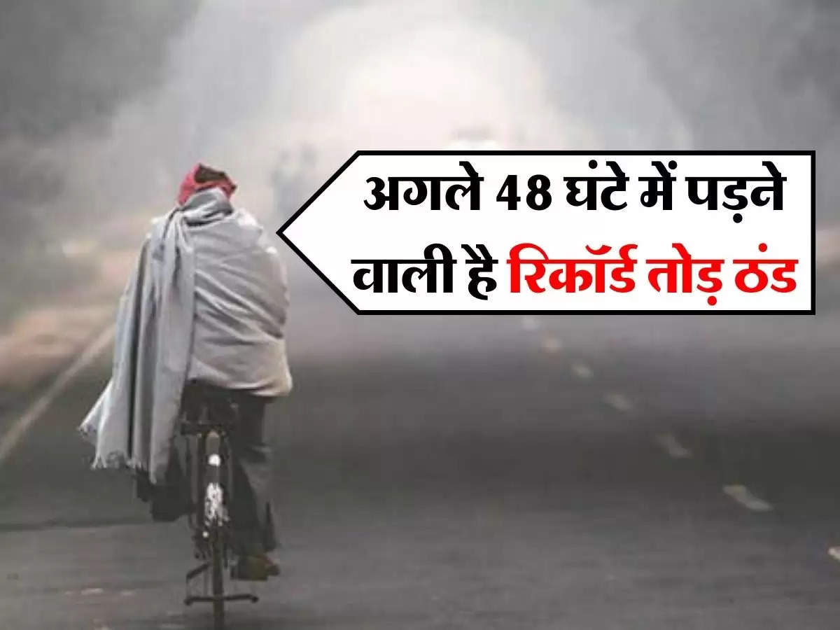 Aaj Ka Mausam : अगले 48 घंटे में पड़ने वाली है रिकॉर्ड तोड़ ठंड, मौसम विभाग ने की भविष्यवाणी