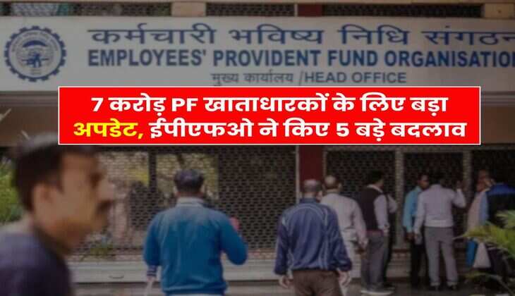 EPFO N​​ew Rules : 7 करोड़ PF खाताधारकों के लिए बड़ा अपडेट, ईपीएफओ ने किए 5 बड़े बदलाव