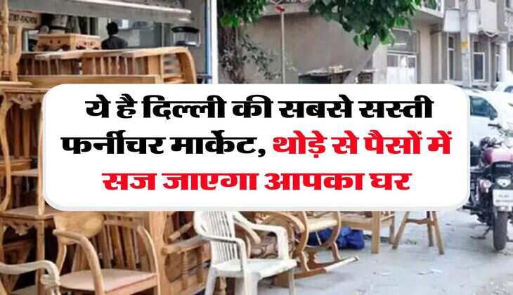 Cheapest Furniture Market in Delhi : ये है दिल्ली की सबसे सस्ती फर्नीचर मार्केट, थोड़े से पैसाें में सज जाएगा आपका घर