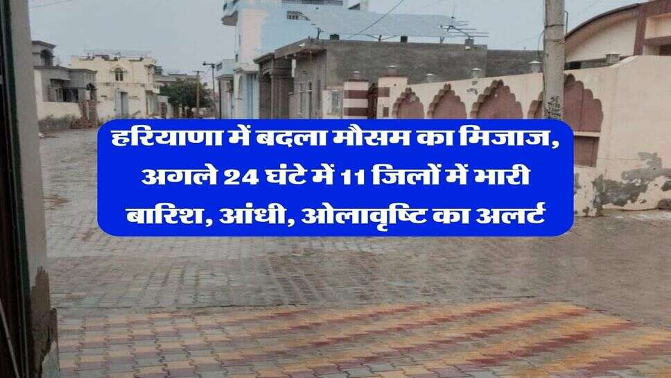 हरियाणा में बदला मौसम का मिजाज, अगले 24 घंटे में 11 जिलों में भारी बारिश, आंधी, ओलावृष्टि का अलर्ट