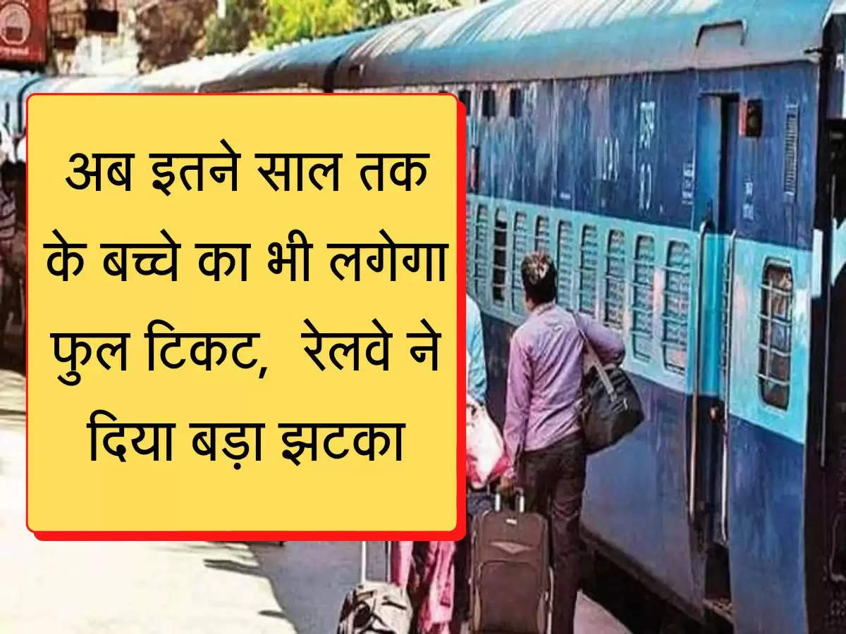 Railway Full Ticket  अब इतने साल तक के बच्चे का भी लगेगा फुल टिकट,  रेलवे ने दिया बड़ा झटका