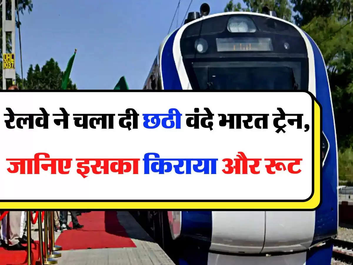 Vande Bharat Train - रेलवे ने चला दी छठी वंदे भारत ट्रेन, जानिए, इसका किराया और रूट