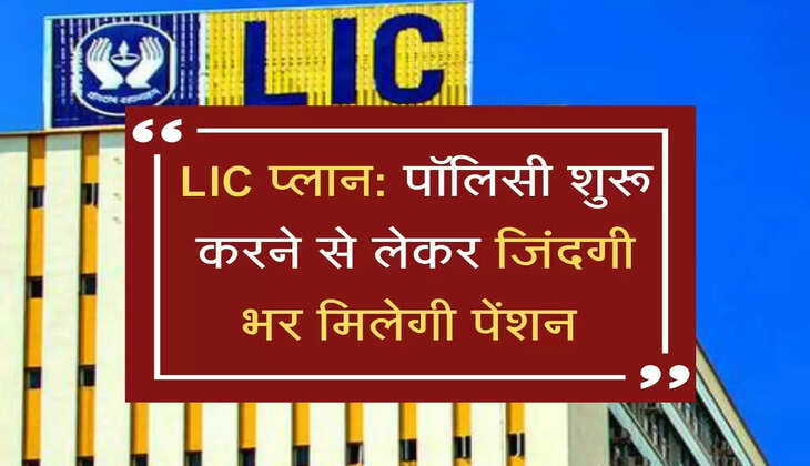 LIC का अनोखा प्लान, पॉलिसी शुरू करने से लेकर जिंदगी भर मिलेगी पेंशन  