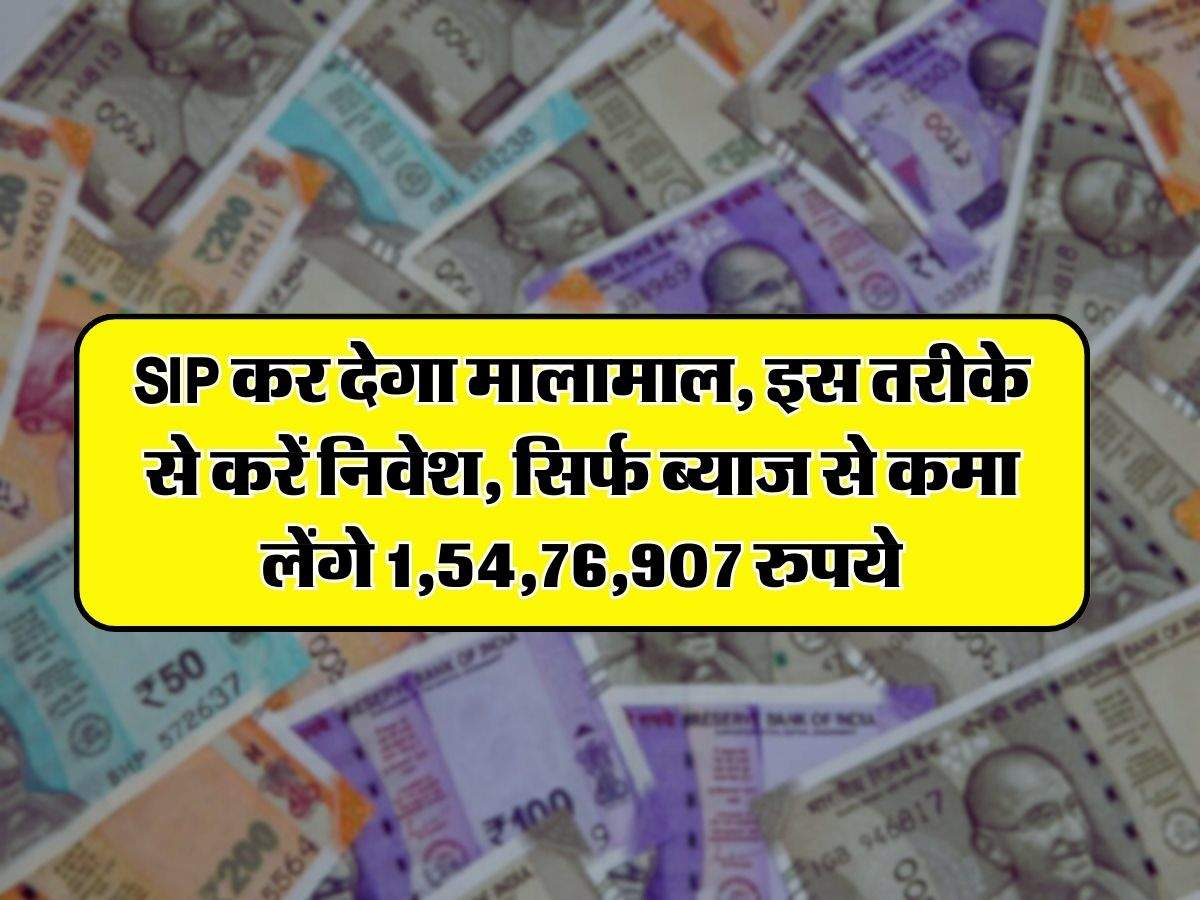 SIP कर देगा मालामाल, इस तरीके से करें निवेश, सिर्फ ब्याज से कमा लेंगे 1,54,76,907 रुपये