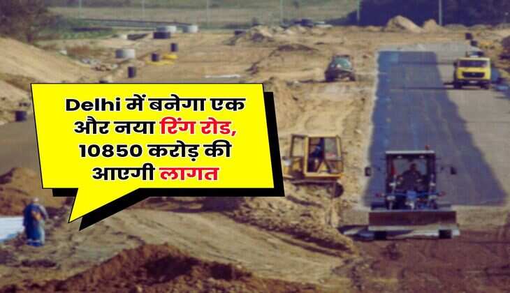 Delhi में बनेगा एक और नया रिंग रोड, 10850 करोड़ की आएगी लागत