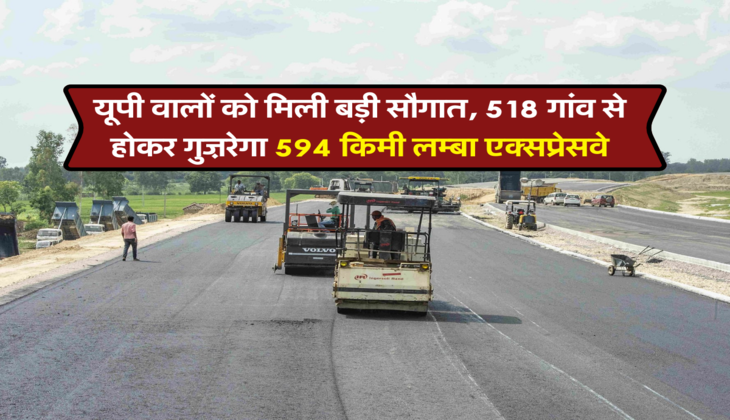 यूपी वालों को मिली बड़ी सौगात, 518 गांव से होकर गुज़रेगा 594 किमी लम्बा एक्सप्रेसवे