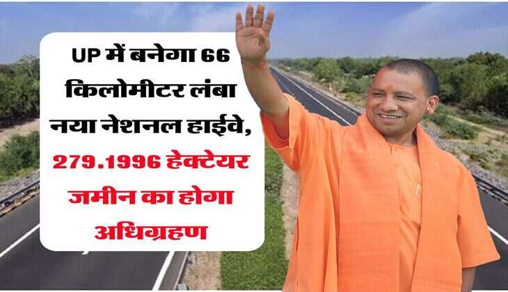 UP में बनेगा 66 किलोमीटर लंबा नया नेशनल हाईवे, 279.1996 हेक्टेयर जमीन का होगा अधिग्रहण