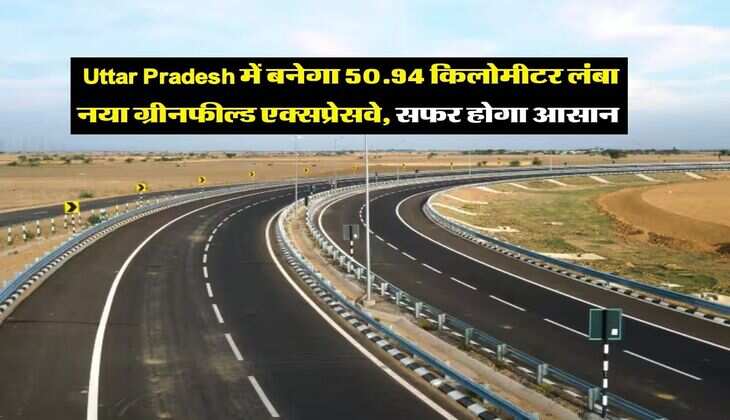 Uttar Pradesh में बनेगा 50.94 किलोमीटर लंबा नया ग्रीनफील्ड एक्सप्रेसवे, सफर होगा आसान&nbsp;