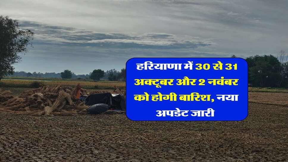 Haryana me Barish : हरियाणा में 30 से 31 अक्टूबर और 2 नवंबर को होगी बारिश, नया अपडेट जारी&nbsp;