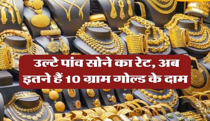 Sone Ka Bhav : उल्टे पांव सोने का रेट, अब इतने हैं 10 ग्राम गोल्ड के दाम